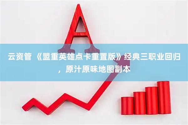 云资管 《盟重英雄点卡重置版》经典三职业回归，原汁原味地图副本