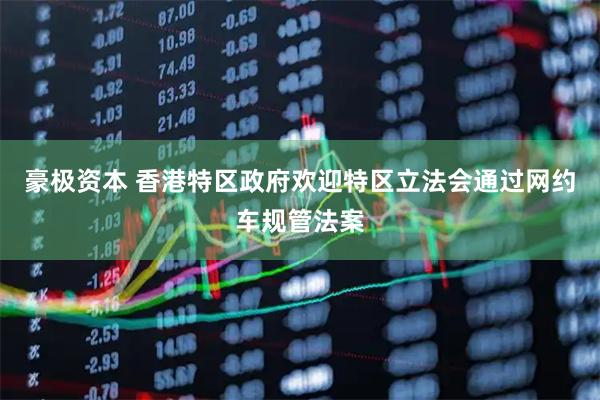 豪极资本 香港特区政府欢迎特区立法会通过网约车规管法案