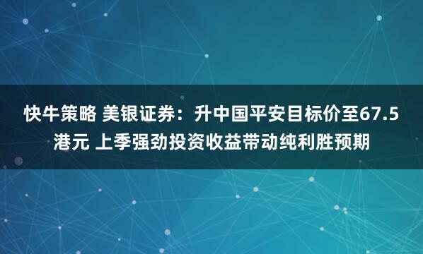 快牛策略 美银证券：升中国平安目标价至67.5港元 上季强劲投资收益带动纯利胜预期