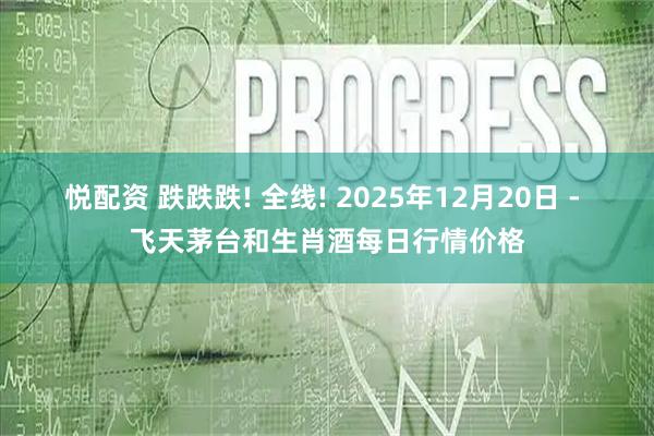 悦配资 跌跌跌! 全线! 2025年12月20日 - 飞天茅台和生肖酒每日行情价格