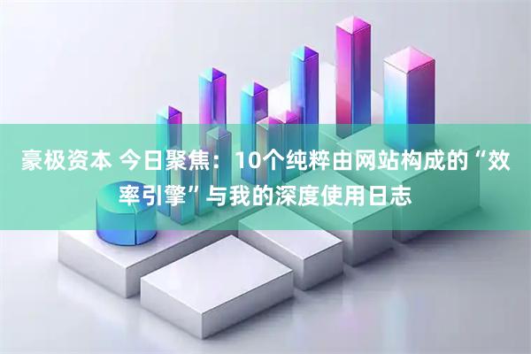 豪极资本 今日聚焦：10个纯粹由网站构成的“效率引擎”与我的深度使用日志