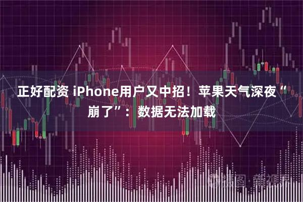 正好配资 iPhone用户又中招！苹果天气深夜“崩了”：数据无法加载